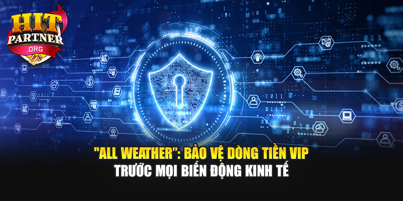 “All Weather”: Bảo Vệ Dòng Tiền VIP Trước Mọi Biến Động Kinh Tế