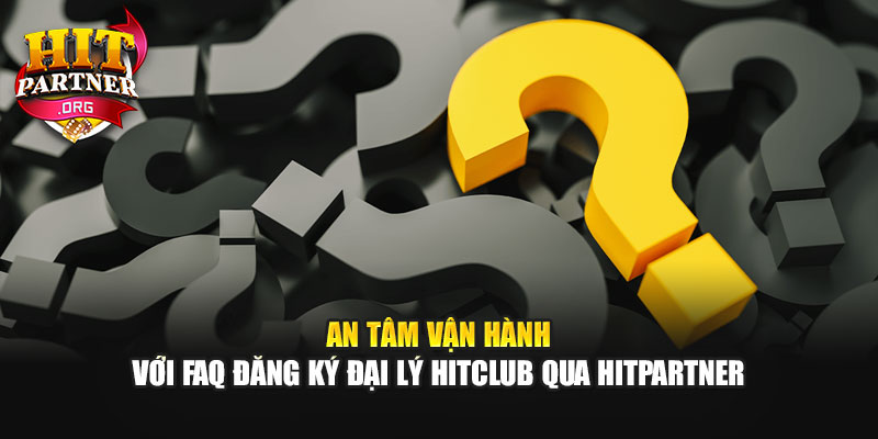 An tâm vận hành với FAQ đăng ký đại lý Hitclub qua Hitpartner