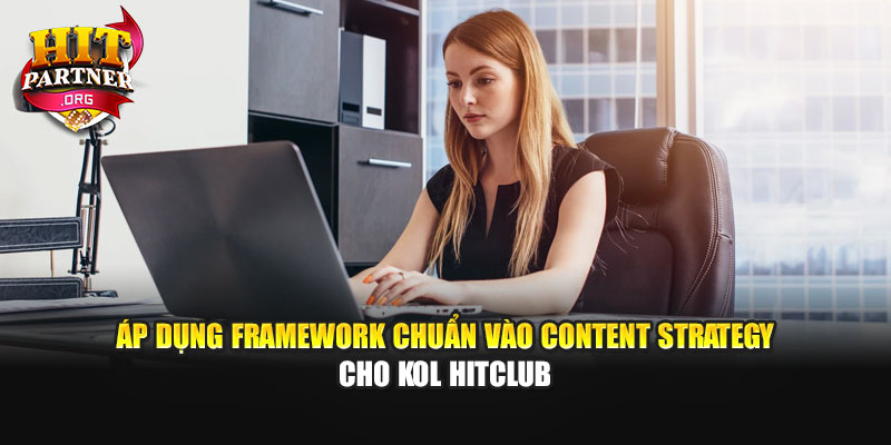 Áp dụng framework chuẩn vào Content strategy cho KOL Hitclub