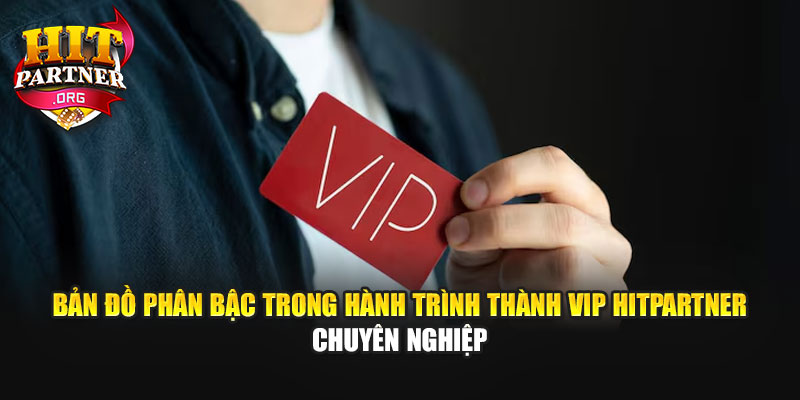 Bản đồ phân bậc trong hành trình thành VIP Hitpartner chuyên nghiệp