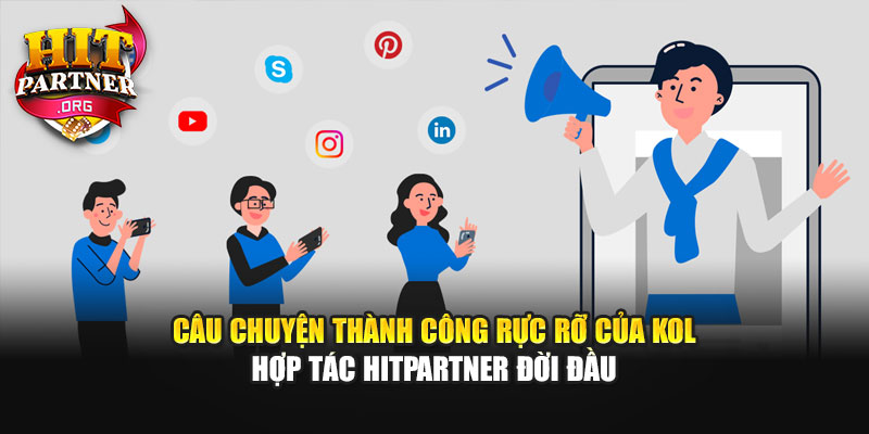 Câu chuyện thành công rực rỡ của KOL hợp tác Hitpartner đời đầu