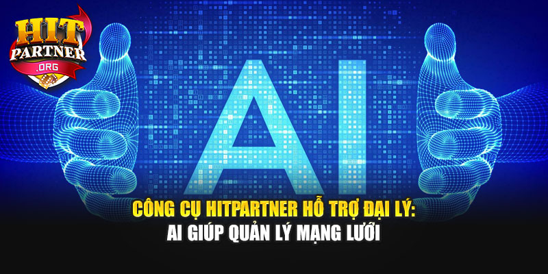 Công Cụ Hitpartner Hỗ Trợ Đại Lý: AI Giúp Quản Lý Mạng Lưới