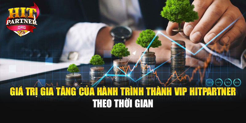 Giá trị gia tăng của hành trình thành VIP Hitpartner theo thời gian