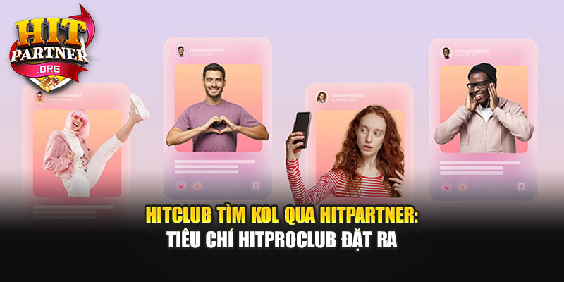 Hitclub Tìm KOL Qua Hitpartner: Tiêu Chí Hitproclub Đặt Ra