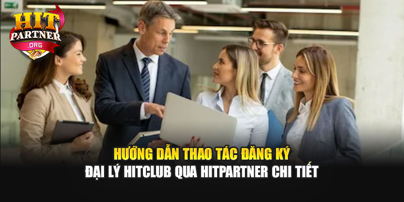 Hướng dẫn thao tác đăng ký đại lý Hitclub qua Hitpartner chi tiết