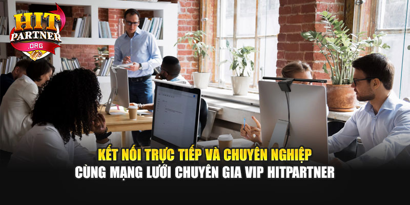 Kết nối trực tiếp và chuyên nghiệp cùng mạng lưới chuyên gia VIP Hitpartner