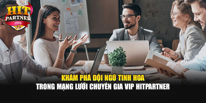 Khám phá đội ngũ tinh hoa trong mạng lưới chuyên gia VIP Hitpartner
