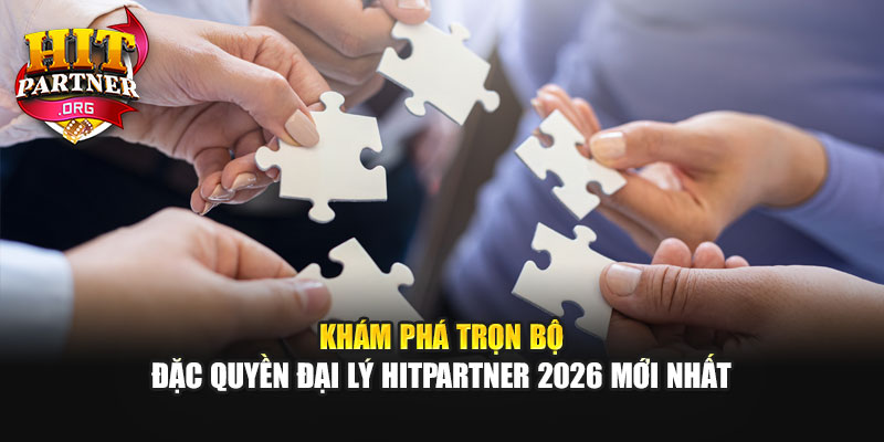 Khám phá trọn bộ đặc quyền đại lý Hitpartner 2026 mới nhất