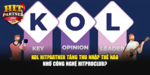 KOL Hitpartner Tăng Thu Nhập Thế Nào Nhờ Công Nghệ Hitproclub?