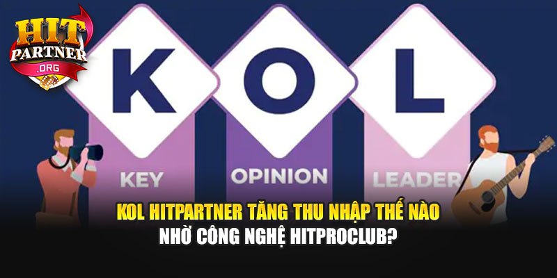 KOL Hitpartner Tăng Thu Nhập Thế Nào Nhờ Công Nghệ Hitproclub?