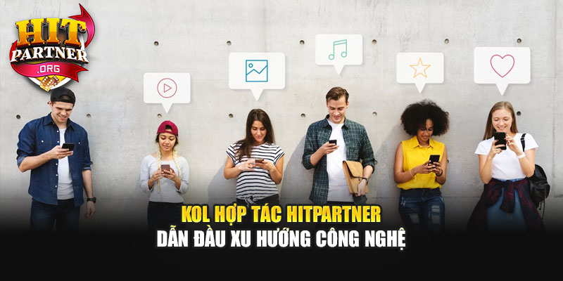 KOL Hợp Tác Hitpartner Dẫn Đầu Xu Hướng Công Nghệ