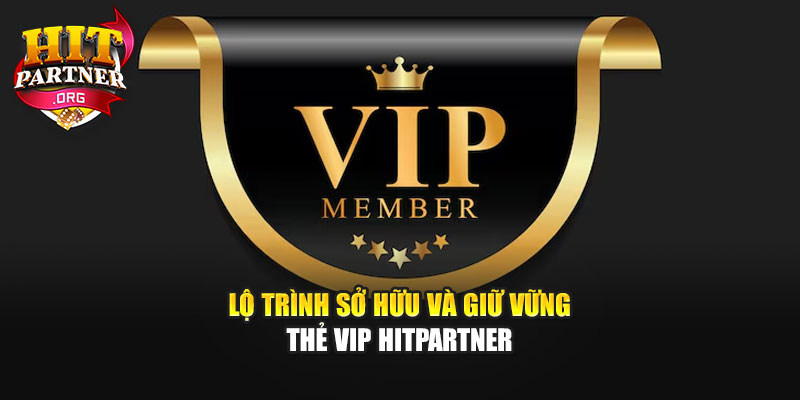 Lộ trình sở hữu và giữ vững thẻ VIP Hitpartner
