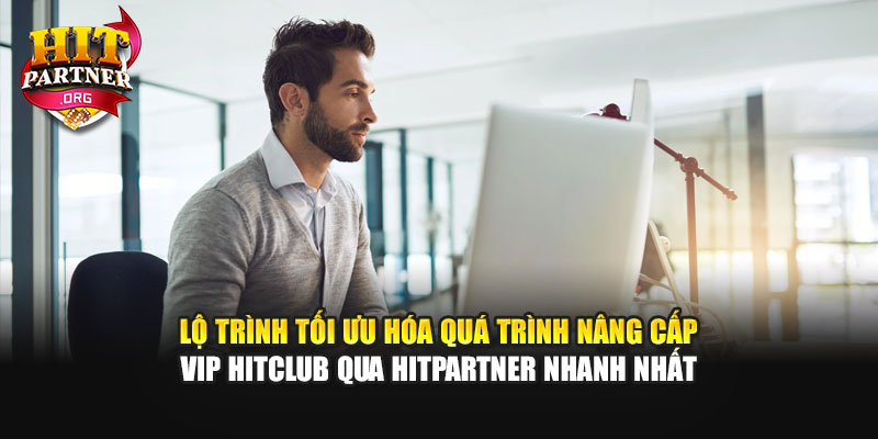 Lộ trình tối ưu hóa quá trình nâng cấp VIP Hitclub qua Hitpartner nhanh nhất