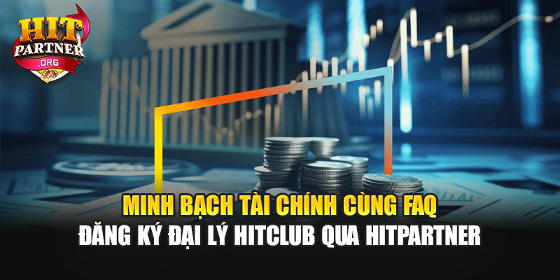 Minh bạch tài chính cùng FAQ đăng ký đại lý Hitclub qua Hitpartner