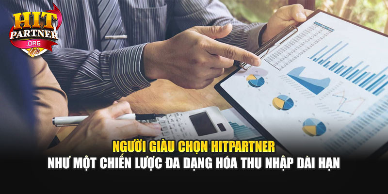 Người giàu chọn Hitpartner như một chiến lược đa dạng hóa thu nhập dài hạn