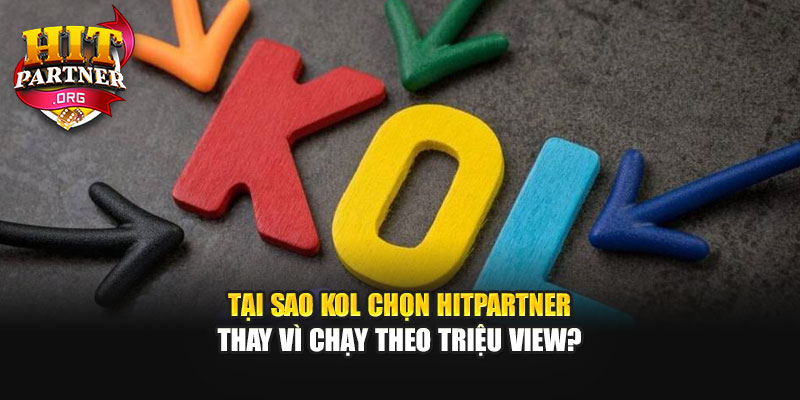 Tại Sao KOL Chọn Hitpartner Thay Vì Chạy Theo Triệu View?