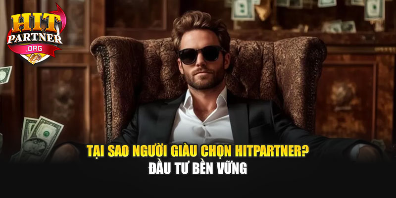 Tại Sao Người Giàu Chọn Hitpartner Đầu Tư Bền Vững?