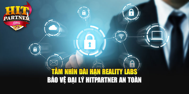 Tầm nhìn dài hạn Reality Labs bảo vệ đại lý Hitpartner an toàn