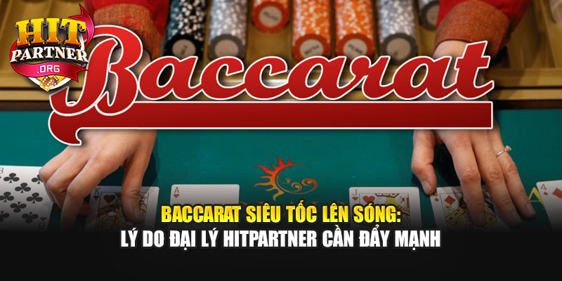 Baccarat Siêu Tốc Lên Sóng: Lý Do Đại Lý Hitpartner Cần Đẩy Mạnh