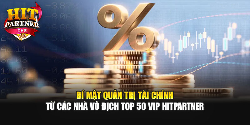 Bí mật quản trị tài chính từ các nhà vô địch Top 50 VIP Hitpartner