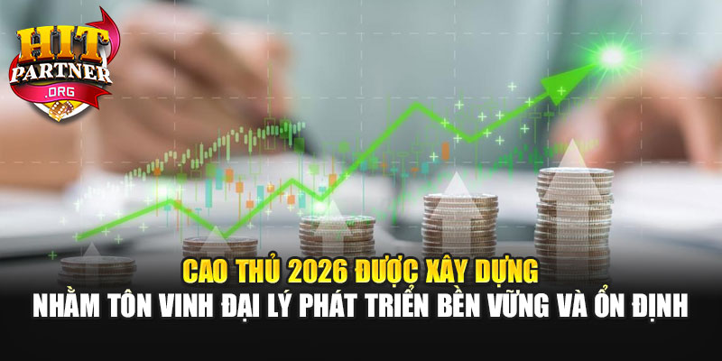 Cao thủ 2026 được xây dựng nhằm tôn vinh đại lý phát triển bền vững và ổn định