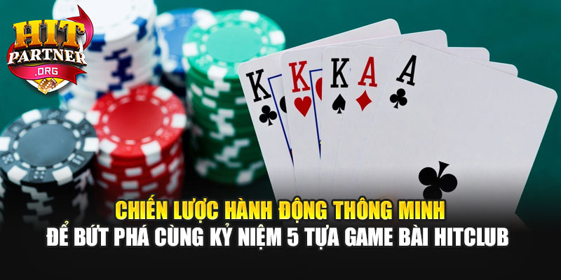 Chiến lược hành động thông minh để bứt phá cùng kỷ niệm 5 tựa game bài Hitclub 