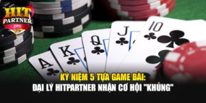 Kỷ Niệm 5 Tựa Game Bài: Đại Lý Hitpartner Nhận Cơ Hội "Khủng"