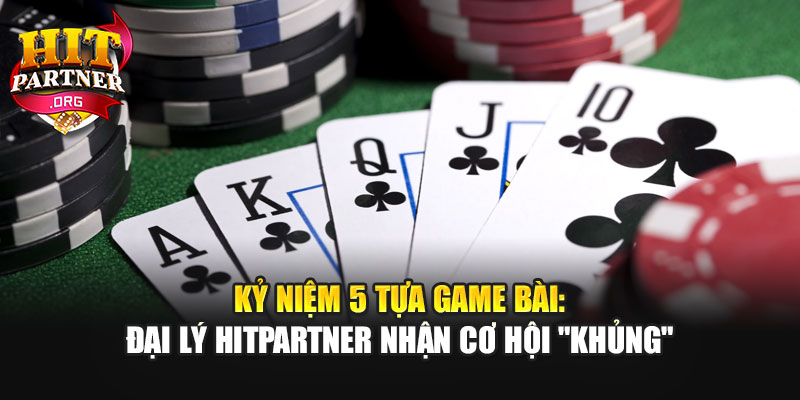 Kỷ Niệm 5 Tựa Game Bài: Đại Lý Hitpartner Nhận Cơ Hội "Khủng"