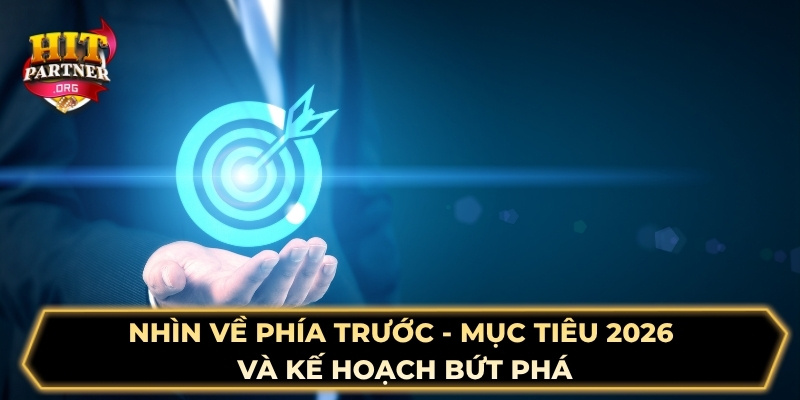 Nhìn về phía trước - Mục tiêu 2026 và kế hoạch bứt phá