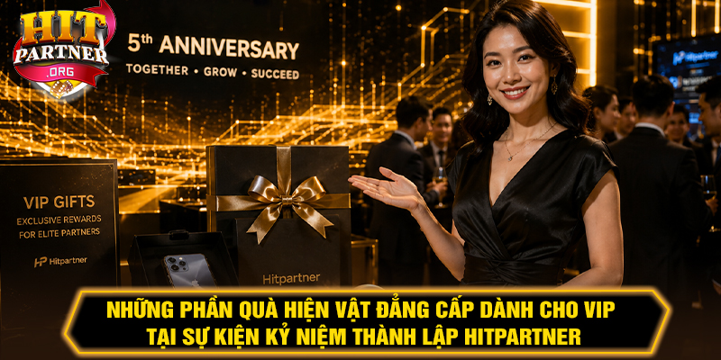 Những phần quà hiện vật đẳng cấp dành cho VIP tại sự kiện Kỷ niệm thành lập Hitpartner