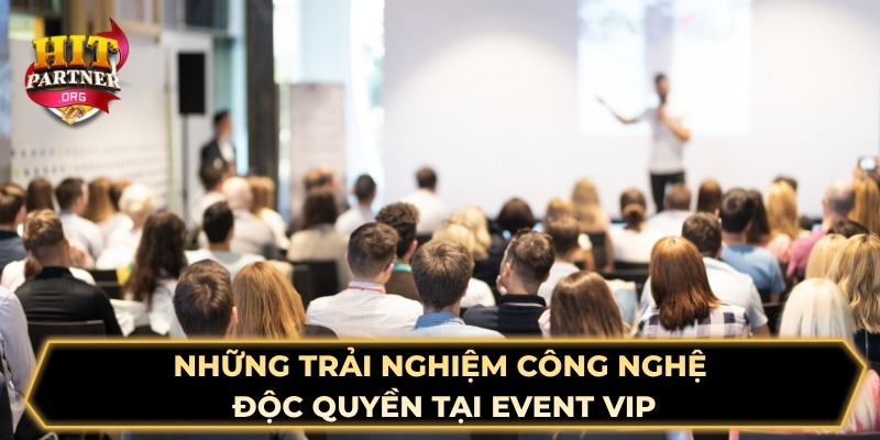 Những trải nghiệm công nghệ độc quyền tại event VIP