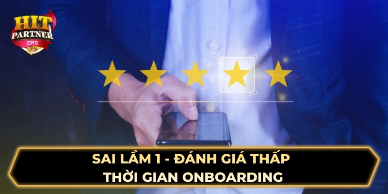 Sai lầm 1 - Đánh giá thấp thời gian onboarding
