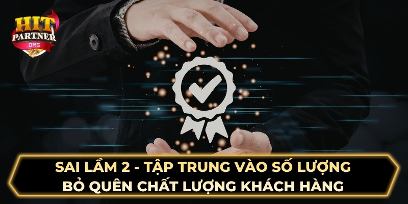 Sai lầm 2 - Tập trung vào số lượng, bỏ quên chất lượng khách hàng