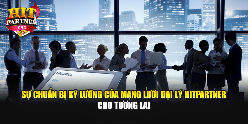 Sự chuẩn bị kỹ lưỡng của mạng lưới đại lý Hitpartner cho tương lai