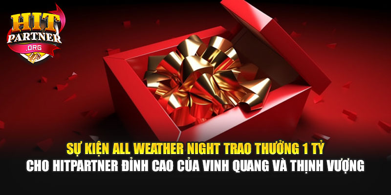 Sự kiện All Weather Night trao thưởng 1 tỷ cho Hitpartner đỉnh cao của vinh quang và thịnh vượng