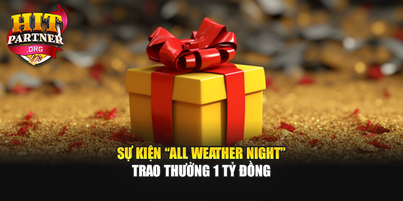 Sự Kiện “All Weather Night” - Trao Thưởng 1 Tỷ Đồng