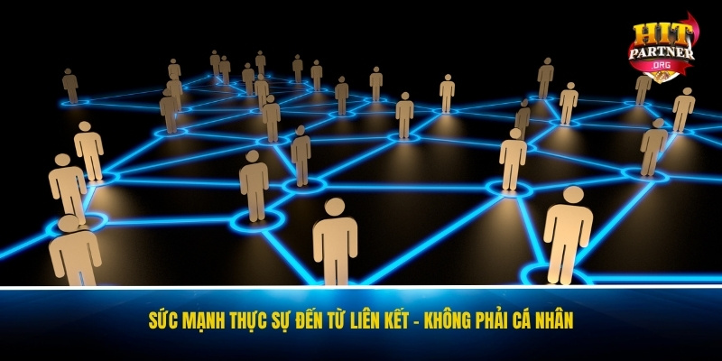 Sức mạnh thực sự đến từ liên kết - Không phải cá nhân