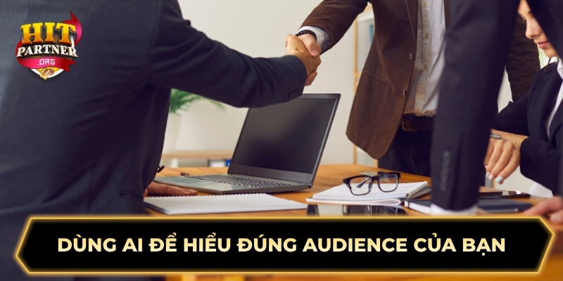 Dùng AI để hiểu đúng audience của bạn