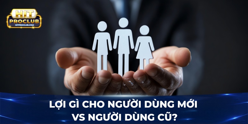 Lợi gì cho người dùng mới vs người dùng cũ?
