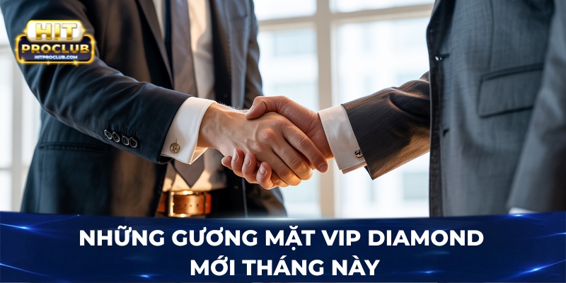 Những gương mặt VIP Diamond mới tháng này