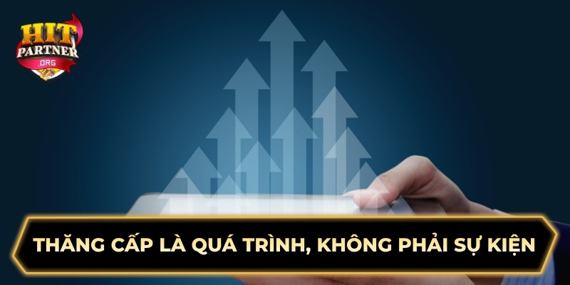 Thăng cấp là quá trình, không phải sự kiện