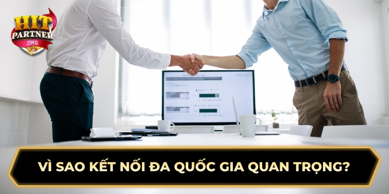 Vì sao kết nối đa quốc gia quan trọng?