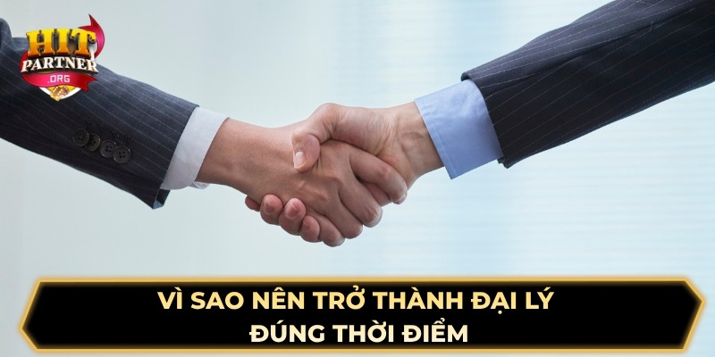 Vì sao nên trở thành đại lý đúng thời điểm?
