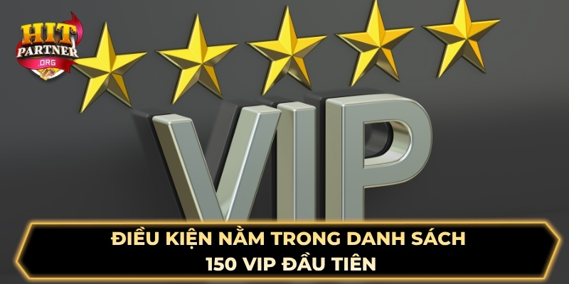 Điều kiện nằm trong danh sách 150 VIP đầu tiên