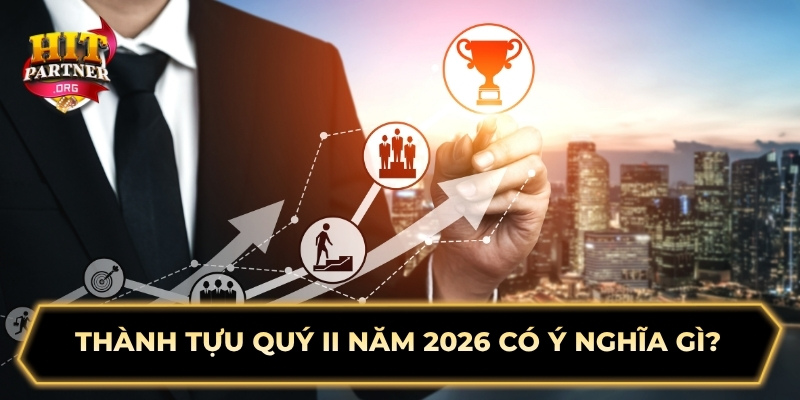 Thành tựu Quý II năm 2026 có ý nghĩa gì?