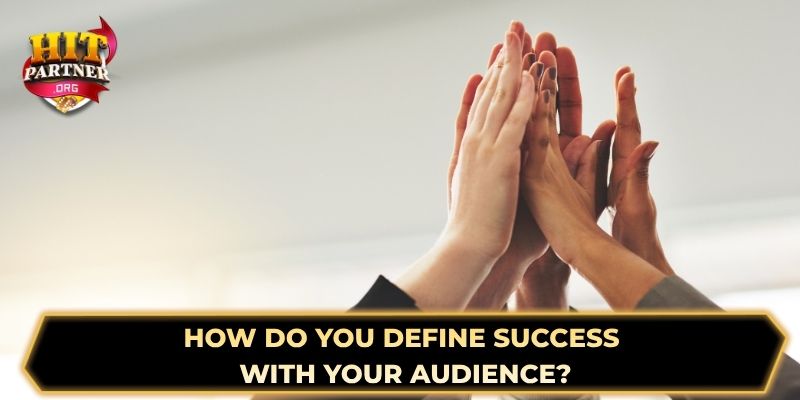 How do you define success with your audience?