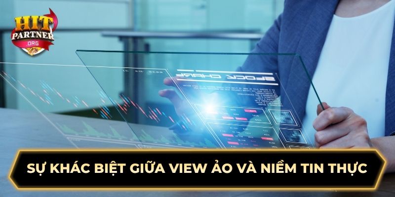 Sự khác biệt giữa view ảo và niềm tin thực