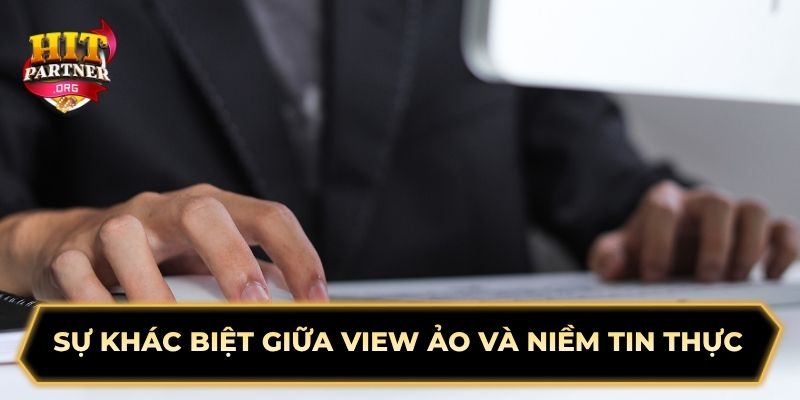 Sự khác biệt giữa view ảo và niềm tin thực