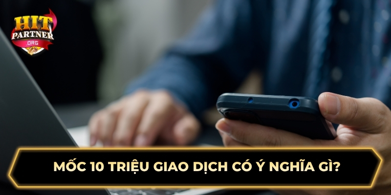 Mốc 10 triệu giao dịch có ý nghĩa gì?