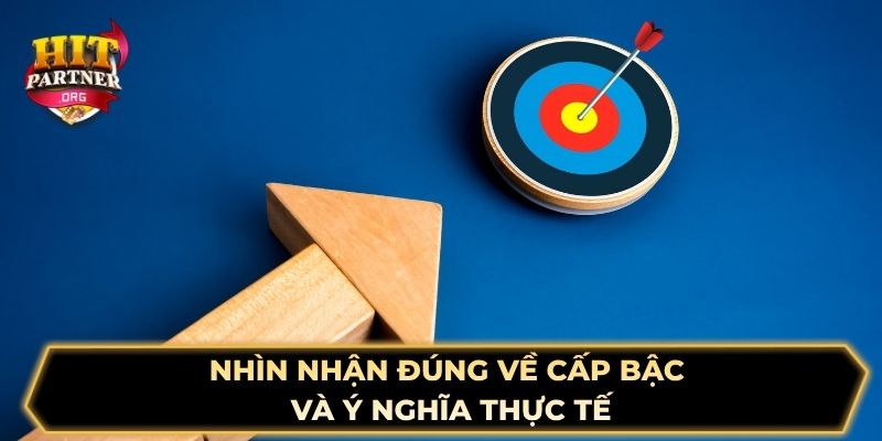 Nhìn nhận đúng về cấp bậc và ý nghĩa thực tế